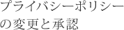 プライバシーポリシーの変更と承認