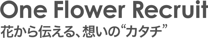 One Flower Recruit 花から伝える、想いの“カタチ”